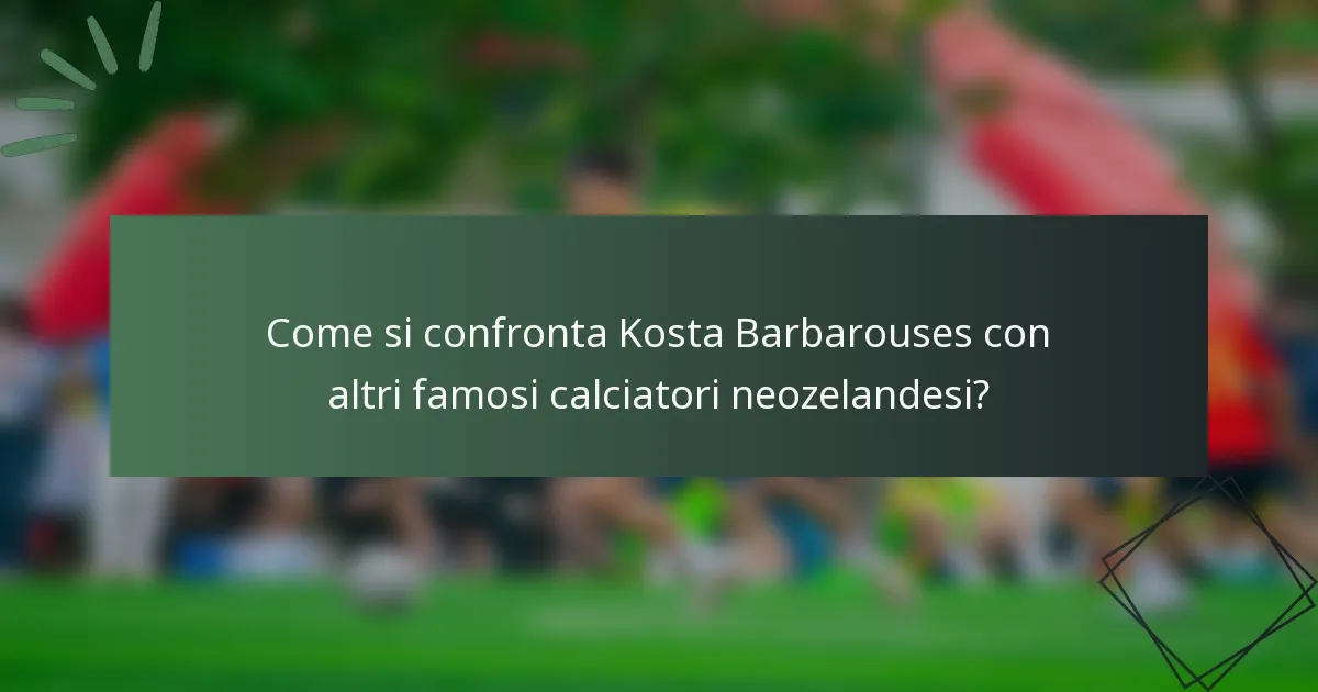 Come si confronta Kosta Barbarouses con altri famosi calciatori neozelandesi?
