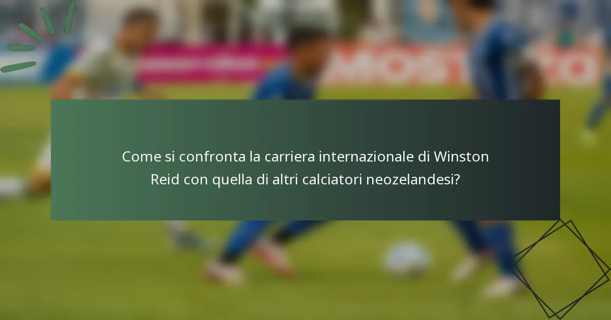 Come si confronta la carriera internazionale di Winston Reid con quella di altri calciatori neozelandesi?
