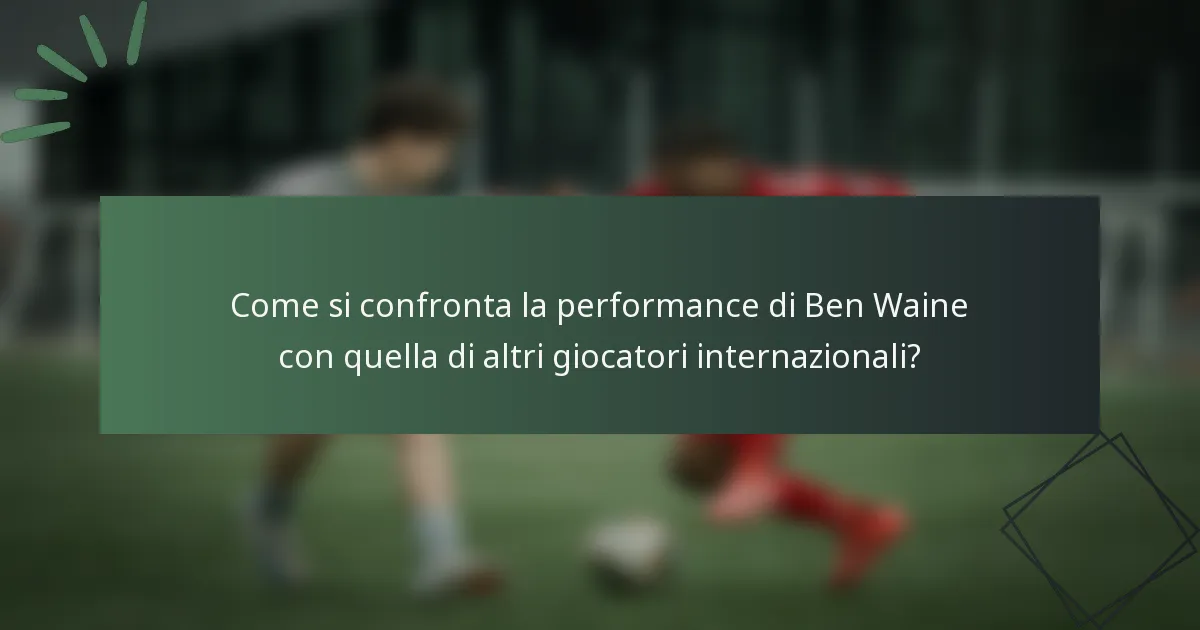 Come si confronta la performance di Ben Waine con quella di altri giocatori internazionali?