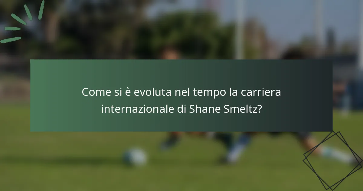 Come si è evoluta nel tempo la carriera internazionale di Shane Smeltz?
