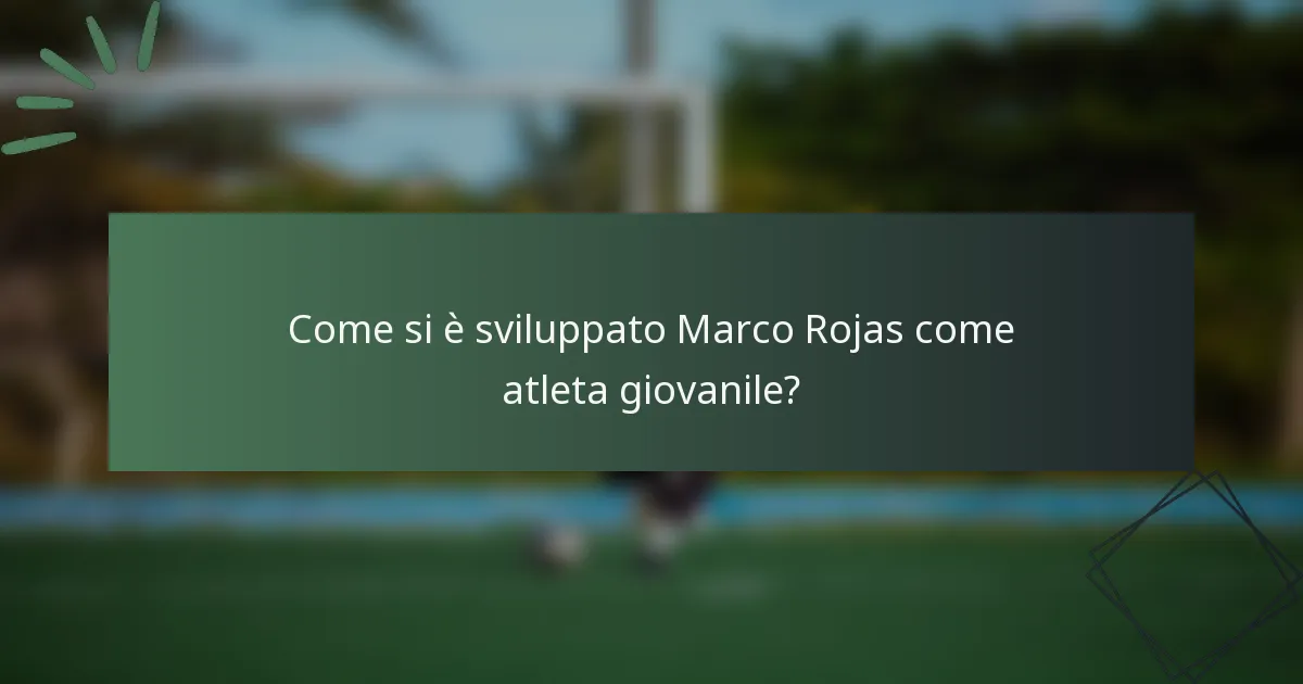 Come si è sviluppato Marco Rojas come atleta giovanile?