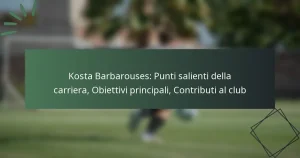 Kosta Barbarouses: Punti salienti della carriera, Obiettivi principali, Contributi al club