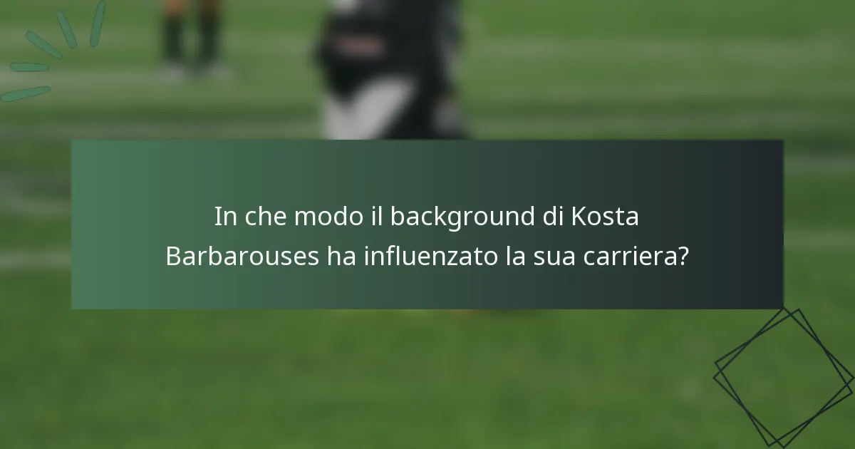 In che modo il background di Kosta Barbarouses ha influenzato la sua carriera?