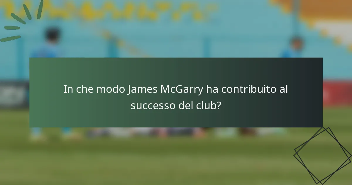 In che modo James McGarry ha contribuito al successo del club?