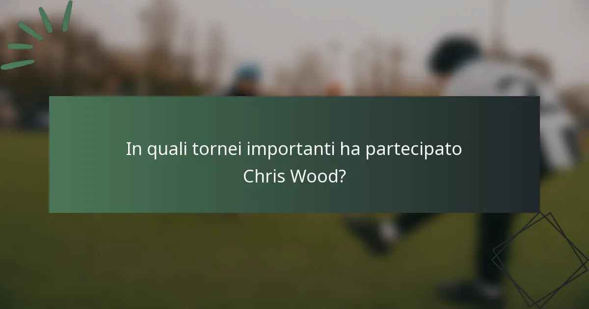 In quali tornei importanti ha partecipato Chris Wood?