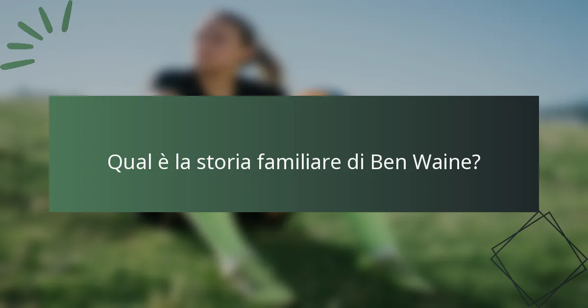 Qual è la storia familiare di Ben Waine?