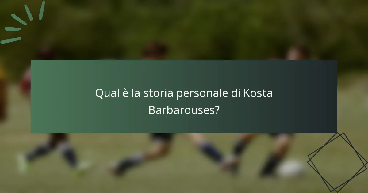Qual è la storia personale di Kosta Barbarouses?