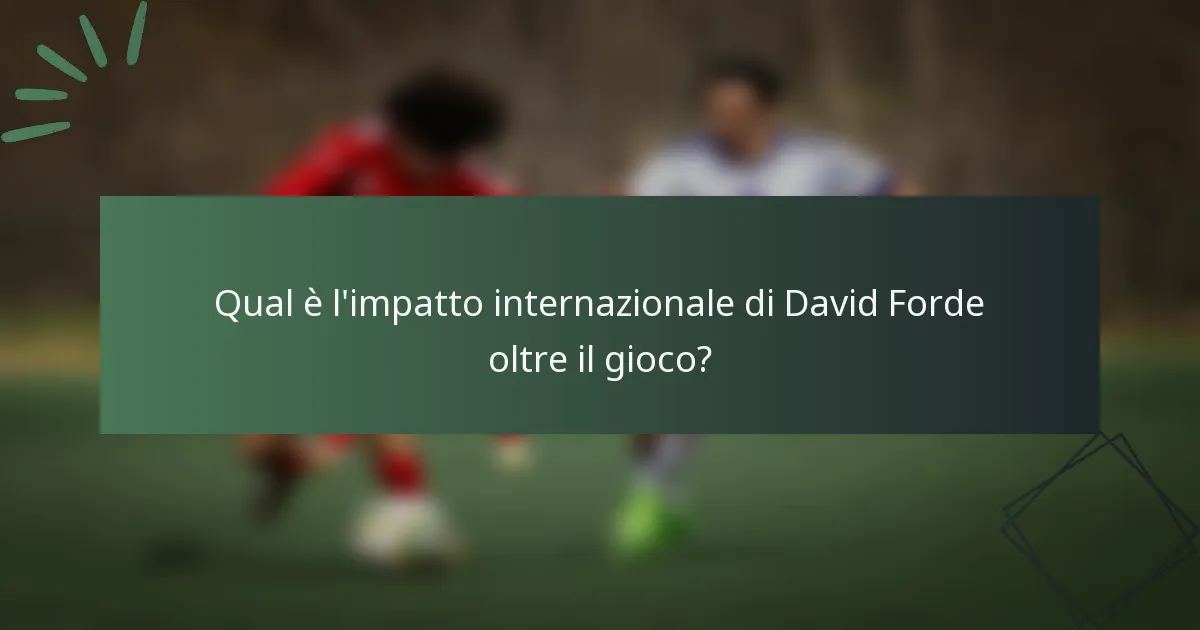 Qual è l'impatto internazionale di David Forde oltre il gioco?