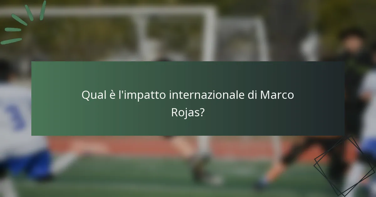 Qual è l'impatto internazionale di Marco Rojas?