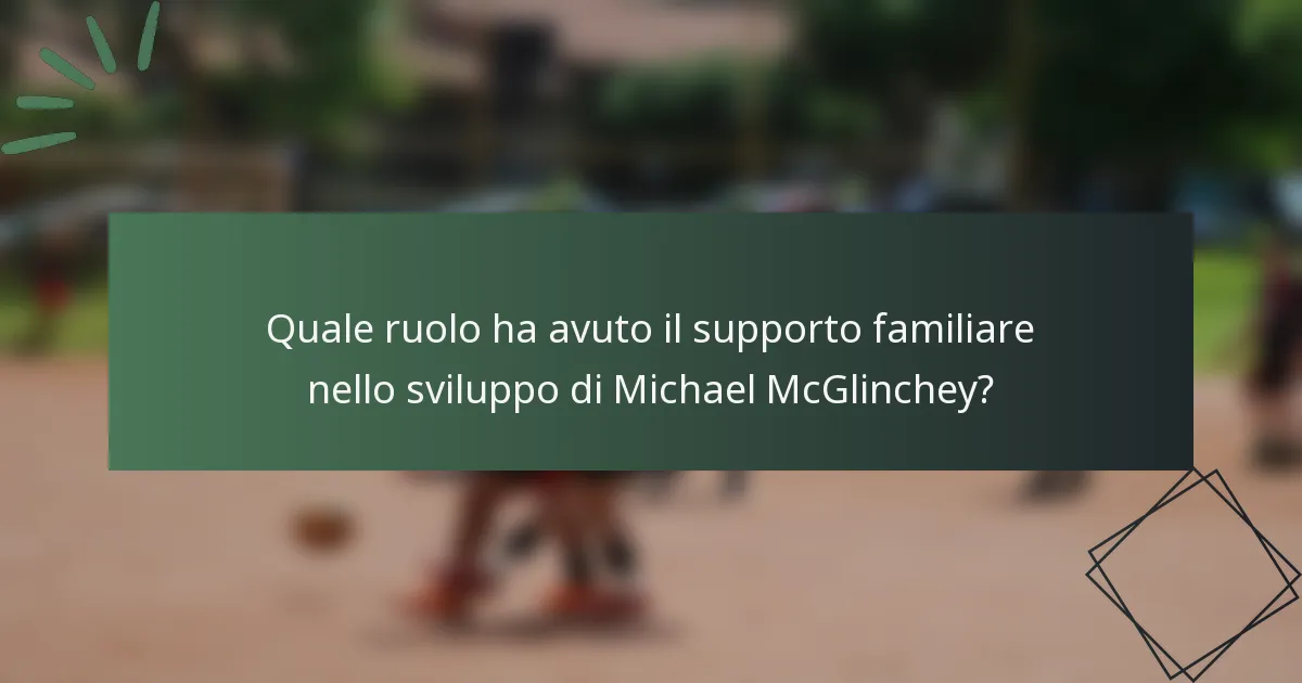 Quale ruolo ha avuto il supporto familiare nello sviluppo di Michael McGlinchey?