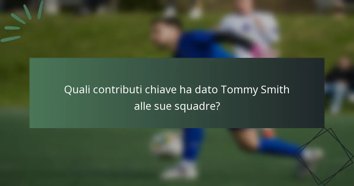 Quali contributi chiave ha dato Tommy Smith alle sue squadre?