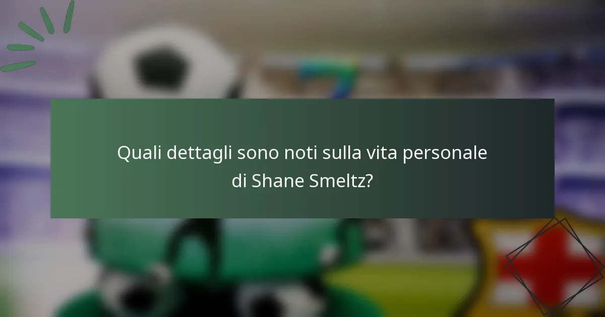 Quali dettagli sono noti sulla vita personale di Shane Smeltz?