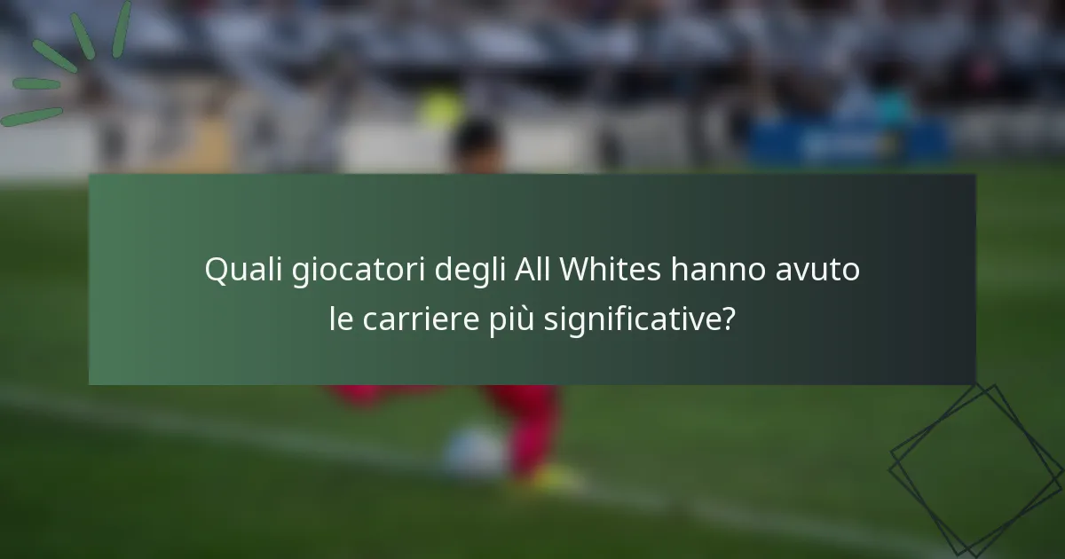 Quali giocatori degli All Whites hanno avuto le carriere più significative?