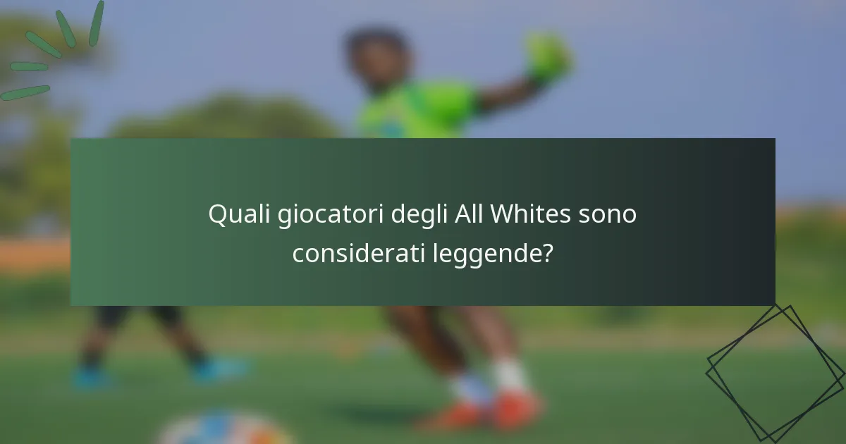 Quali giocatori degli All Whites sono considerati leggende?