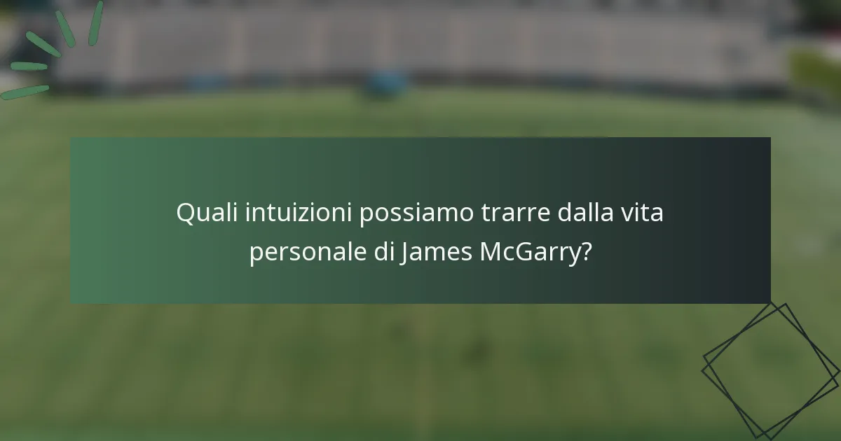 Quali intuizioni possiamo trarre dalla vita personale di James McGarry?