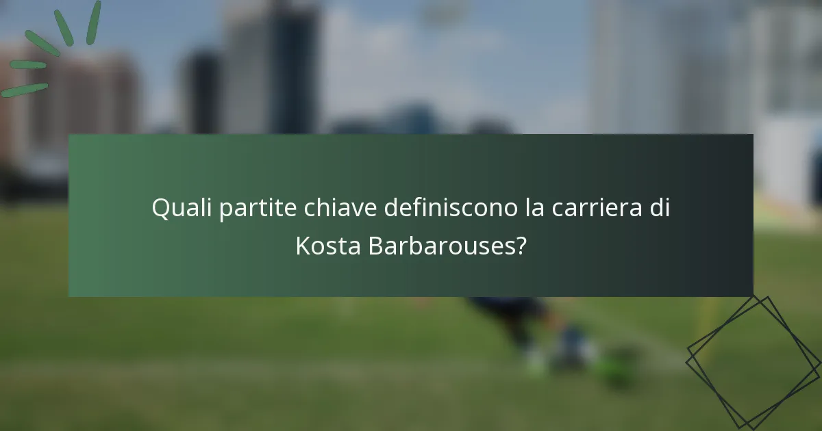 Quali partite chiave definiscono la carriera di Kosta Barbarouses?