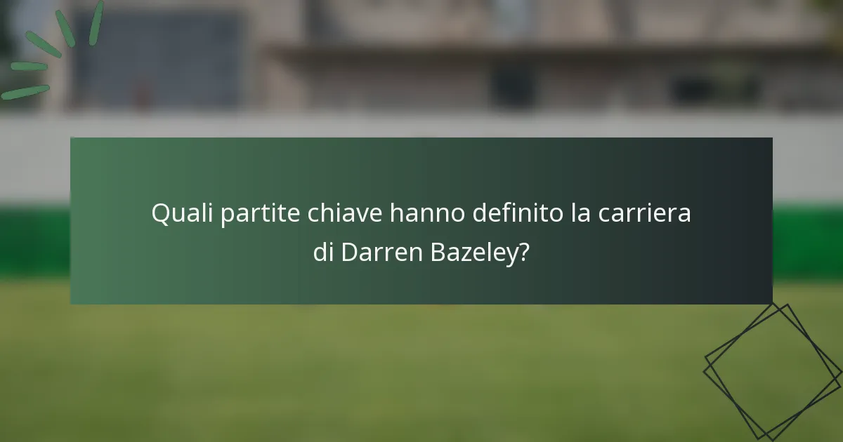 Quali partite chiave hanno definito la carriera di Darren Bazeley?