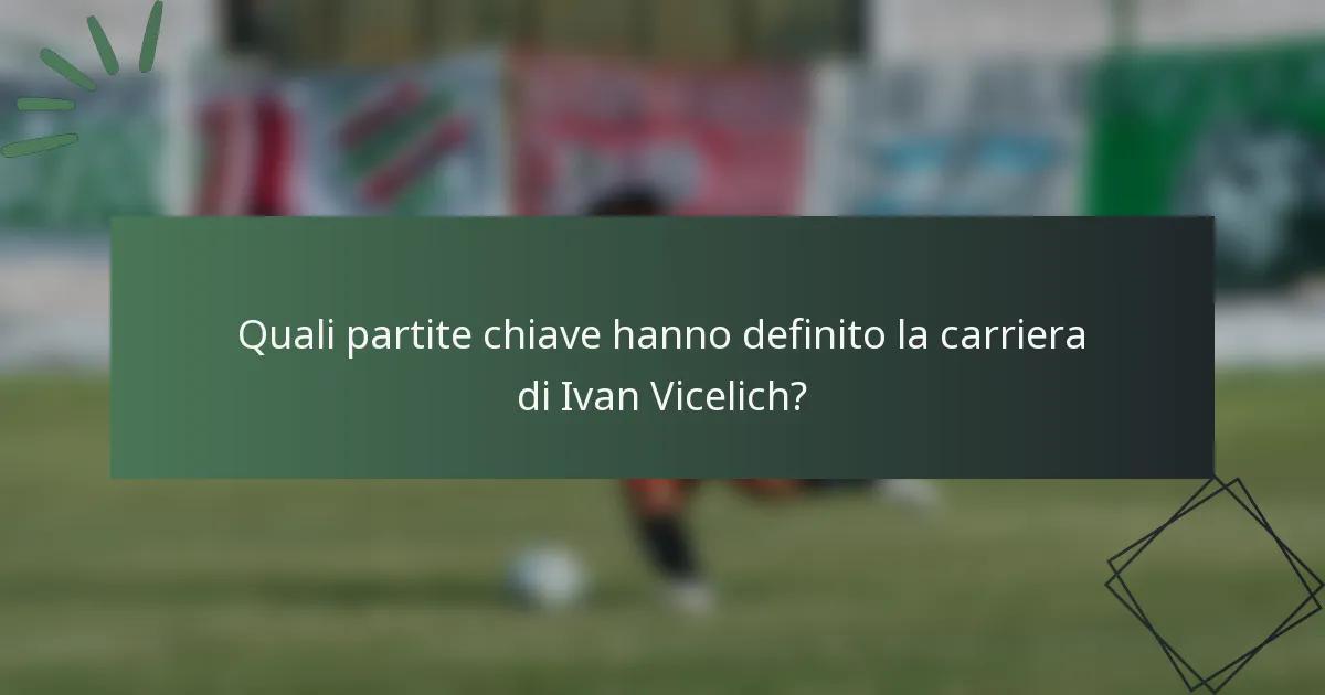 Quali partite chiave hanno definito la carriera di Ivan Vicelich?