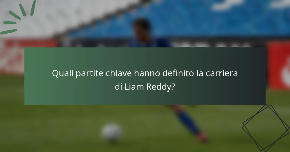 Quali partite chiave hanno definito la carriera di Liam Reddy?