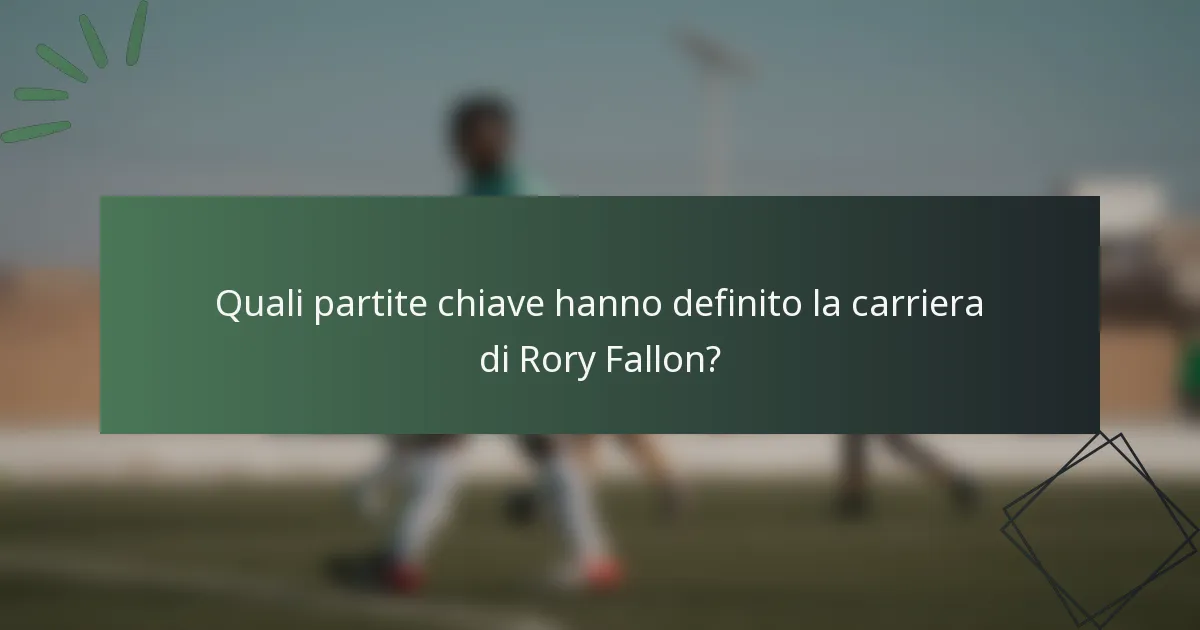 Quali partite chiave hanno definito la carriera di Rory Fallon?