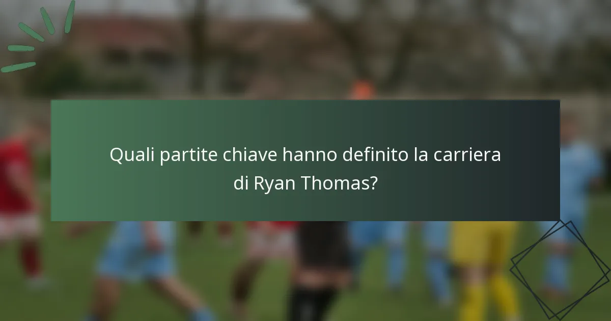 Quali partite chiave hanno definito la carriera di Ryan Thomas?