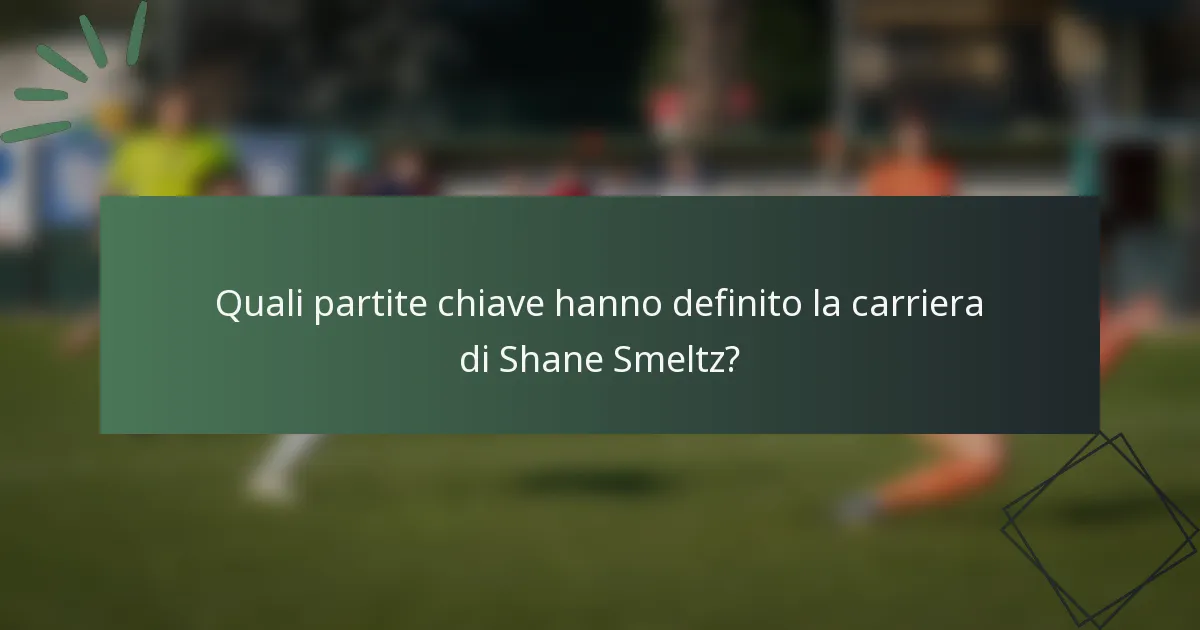 Quali partite chiave hanno definito la carriera di Shane Smeltz?