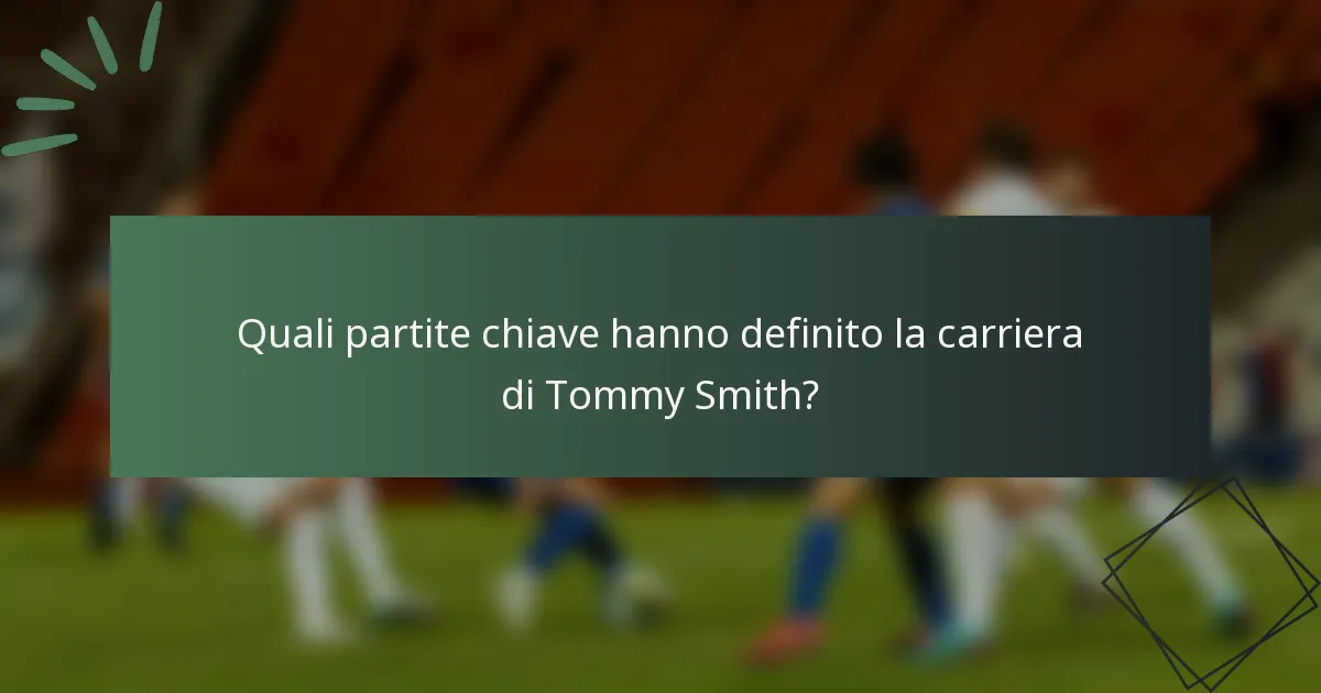 Quali partite chiave hanno definito la carriera di Tommy Smith?