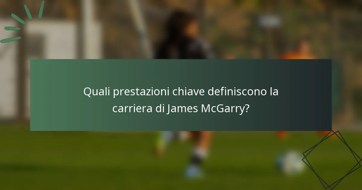 Quali prestazioni chiave definiscono la carriera di James McGarry?