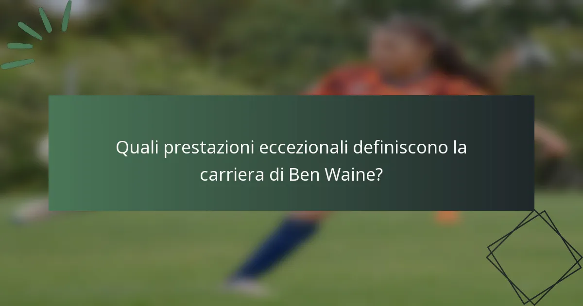 Quali prestazioni eccezionali definiscono la carriera di Ben Waine?