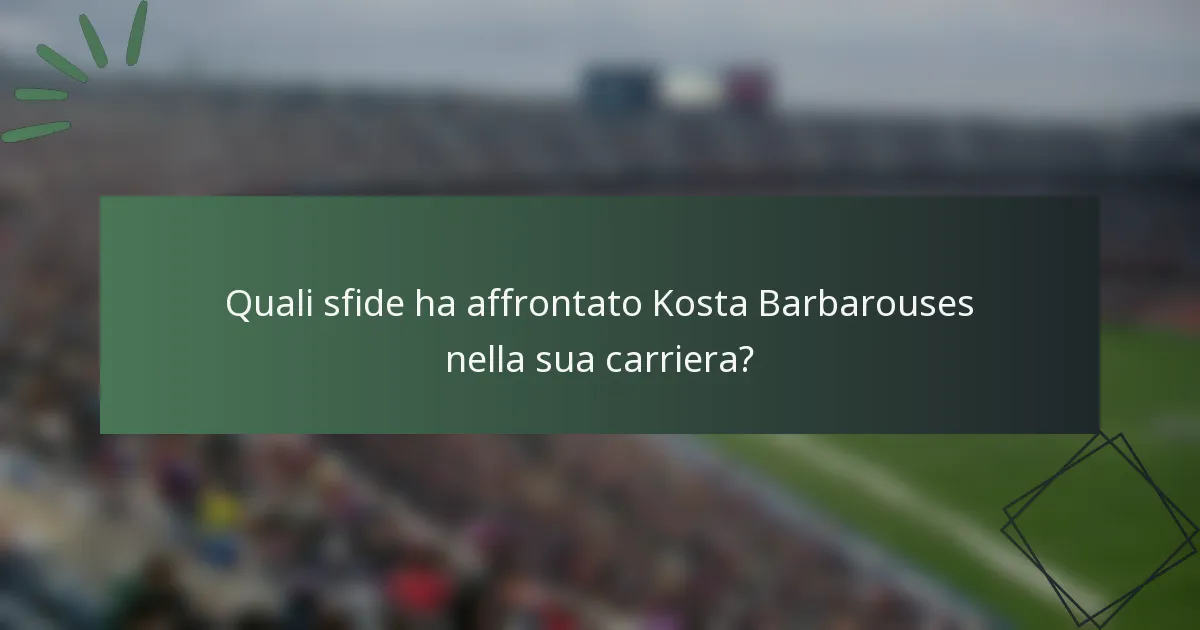 Quali sfide ha affrontato Kosta Barbarouses nella sua carriera?