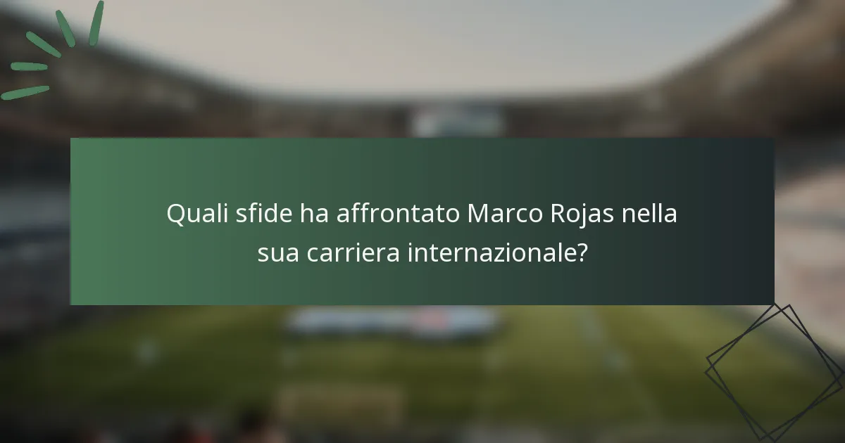 Quali sfide ha affrontato Marco Rojas nella sua carriera internazionale?