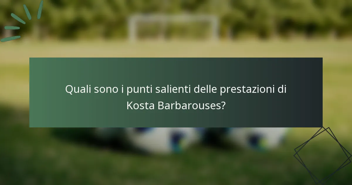 Quali sono i punti salienti delle prestazioni di Kosta Barbarouses?