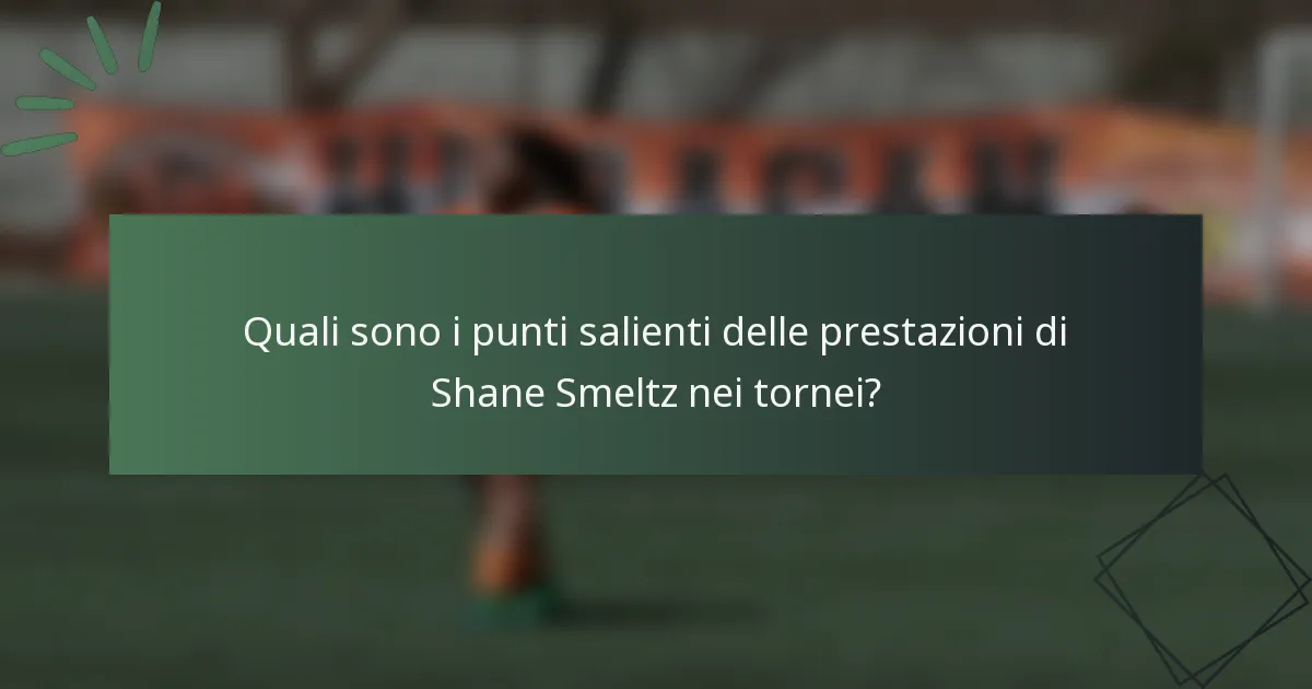Quali sono i punti salienti delle prestazioni di Shane Smeltz nei tornei?