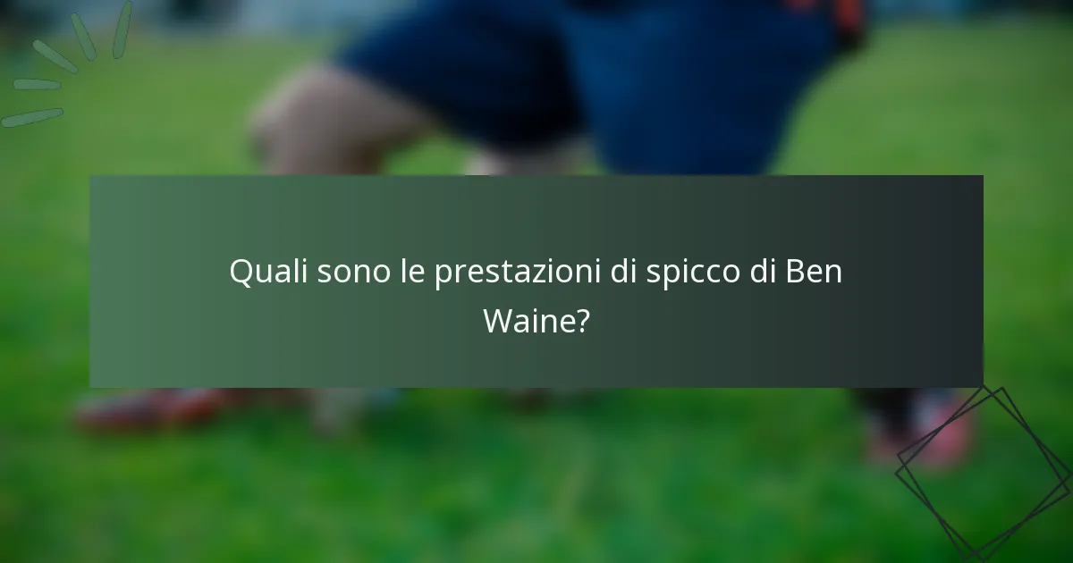 Quali sono le prestazioni di spicco di Ben Waine?