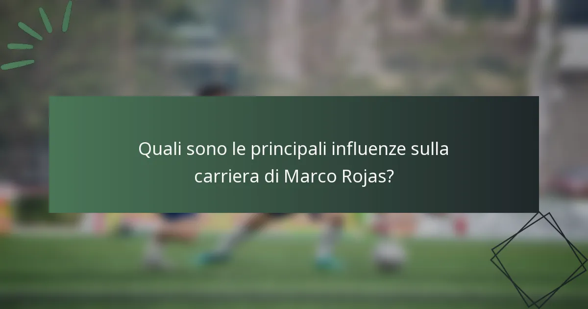 Quali sono le principali influenze sulla carriera di Marco Rojas?