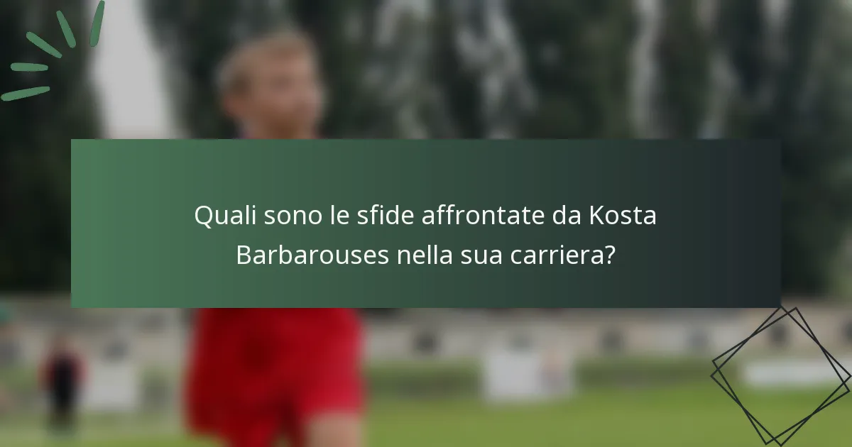 Quali sono le sfide affrontate da Kosta Barbarouses nella sua carriera?
