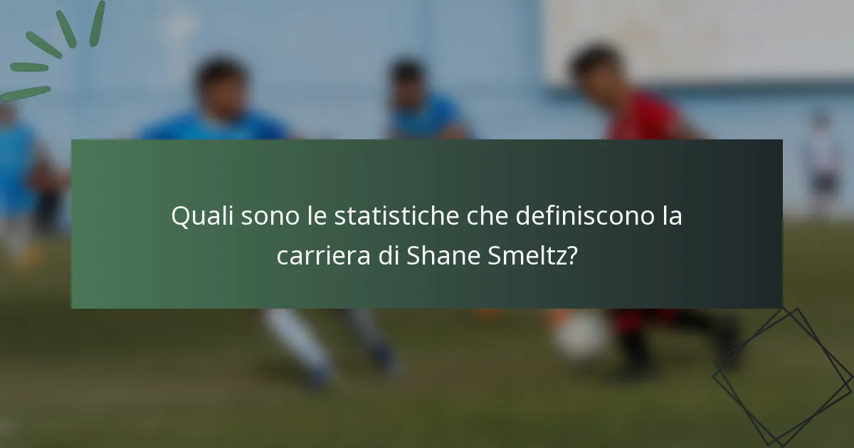 Quali sono le statistiche che definiscono la carriera di Shane Smeltz?