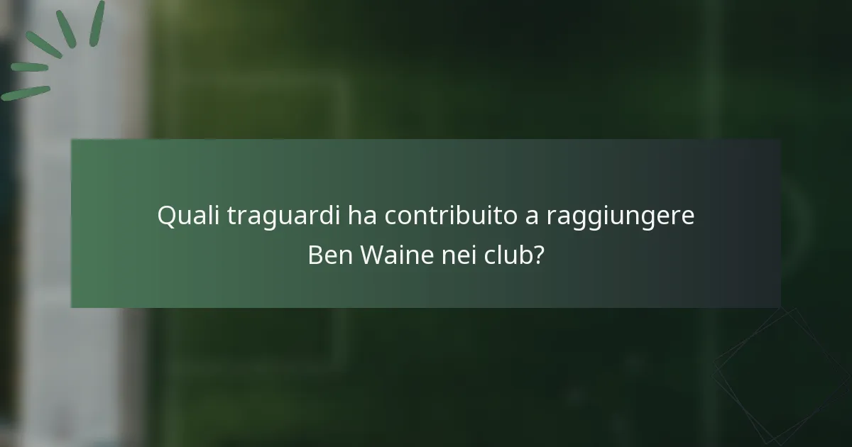 Quali traguardi ha contribuito a raggiungere Ben Waine nei club?
